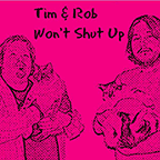 Tim and Rob Won't Shut Up